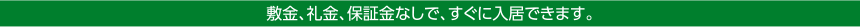 敷金、礼金、保証金なしで、すぐに入居できます